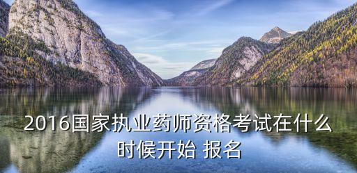 2016国家执业药师资格考试在什么时候开始 报名
