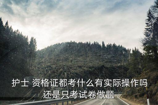  护士 资格证都考什么有实际操作吗还是只考试卷做题