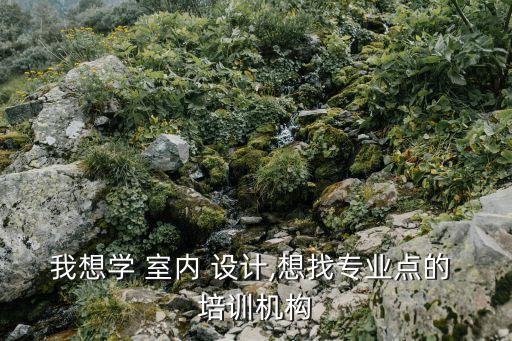 职业培训学校室内设计,室内设计职业培训学校排名