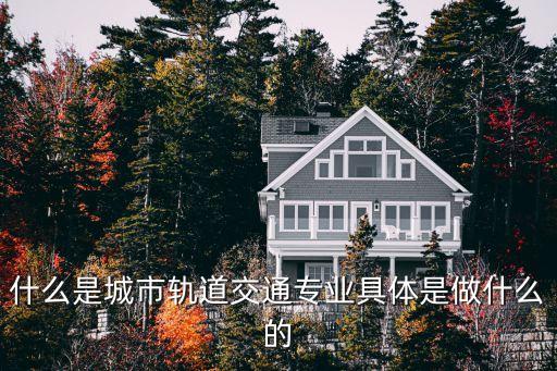 什么是城市轨道交通专业具体是做什么的