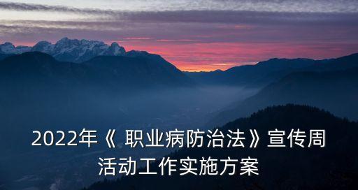 2022年《 职业病防治法》宣传周活动工作实施方案