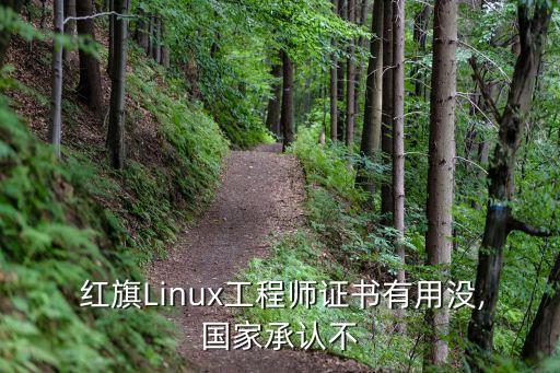  红旗Linux工程师证书有用没,国家承认不