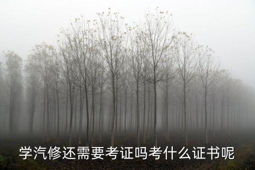 学汽修还需要考证吗考什么证书呢