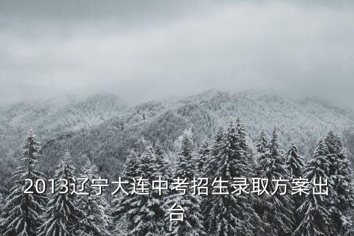2013辽宁大连中考招生录取方案出台