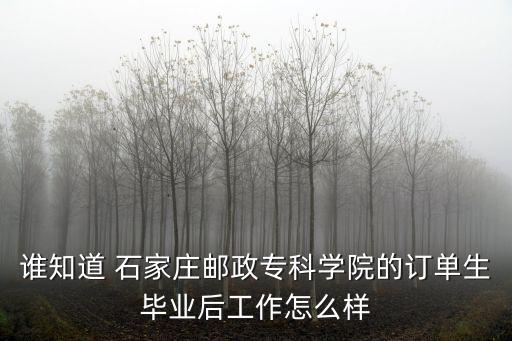 谁知道 石家庄邮政专科学院的订单生毕业后工作怎么样