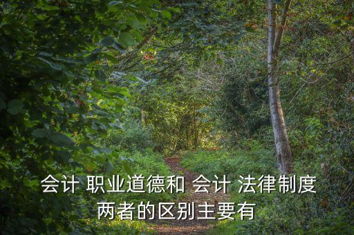  会计 职业道德和 会计 法律制度两者的区别主要有