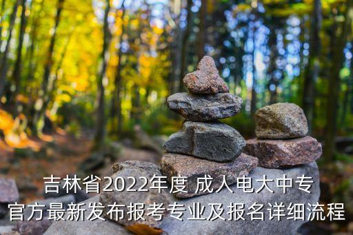  吉林省2022年度 成人电大中专官方最新发布报考专业及报名详细流程