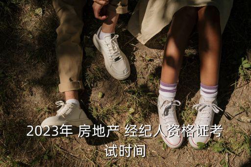 2023年 房地产 经纪人资格证考试时间