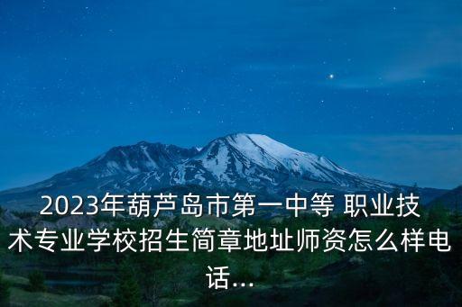 2023年葫芦岛市第一中等 职业技术专业学校招生简章地址师资怎么样电话...