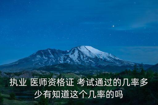 执业 医师资格证 考试通过的几率多少有知道这个几率的吗