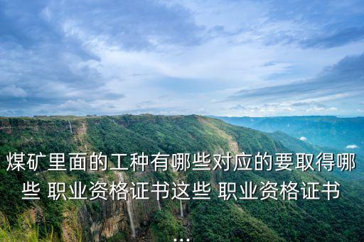煤矿里面的工种有哪些对应的要取得哪些 职业资格证书这些 职业资格证书...