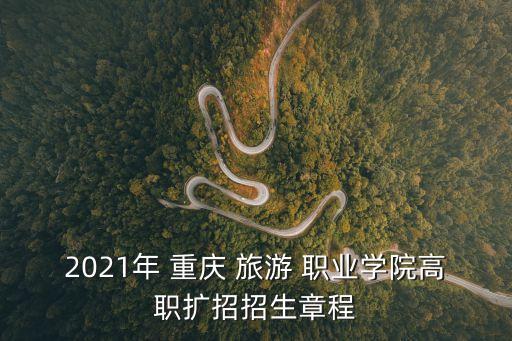 2021年 重庆 旅游 职业学院高职扩招招生章程