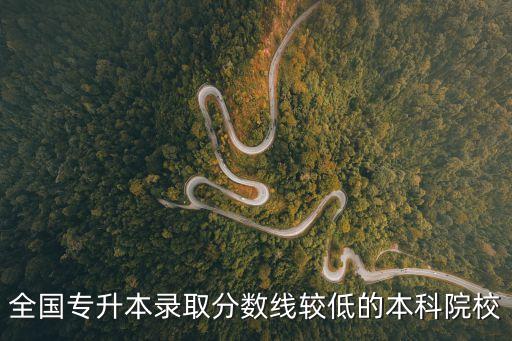 全国专升本录取分数线较低的本科院校