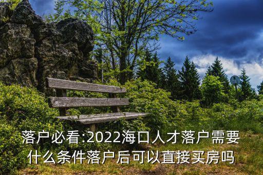 落户必看:2022海口人才落户需要什么条件落户后可以直接买房吗