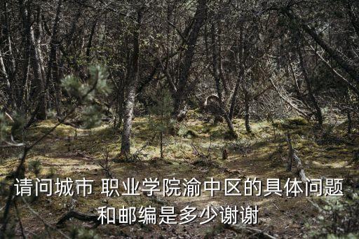 请问城市 职业学院渝中区的具体问题和邮编是多少谢谢