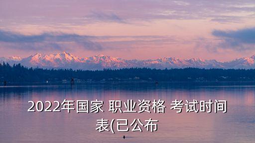 2022年国家 职业资格 考试时间表(已公布