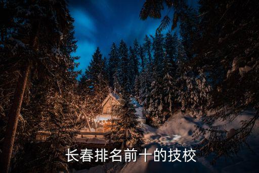  长春排名前十的技校