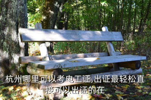 杭州哪里可以考电工证,出证最轻松直接可以出证的在