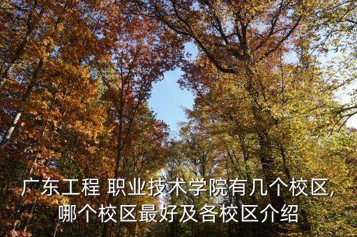 广东工程 职业技术学院有几个校区,哪个校区最好及各校区介绍