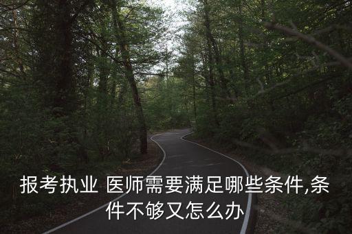 报考执业 医师需要满足哪些条件,条件不够又怎么办