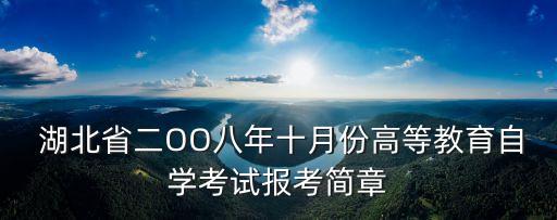  湖北省二OO八年十月份高等教育自学考试报考简章