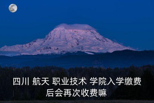 成都航天职业学院学费,成都龙泉航天职业学院招聘
