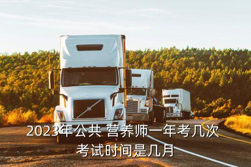 2023年公共 营养师一年考几次 考试时间是几月