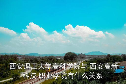  西安理工大学高科学院与 西安高新科技 职业学院有什么关系