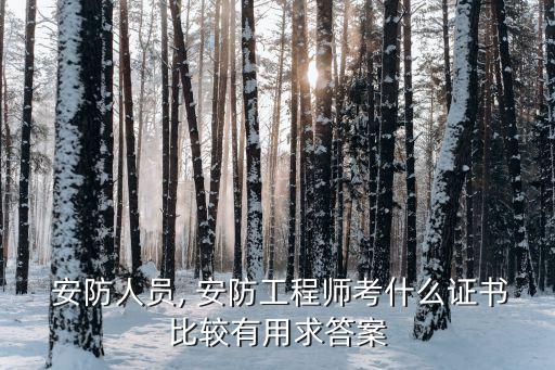  安防人员, 安防工程师考什么证书比较有用求答案