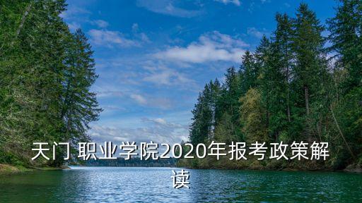 天门 职业学院2020年报考政策解读