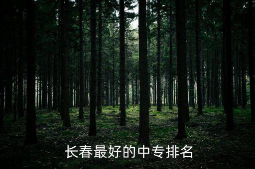  长春最好的中专排名