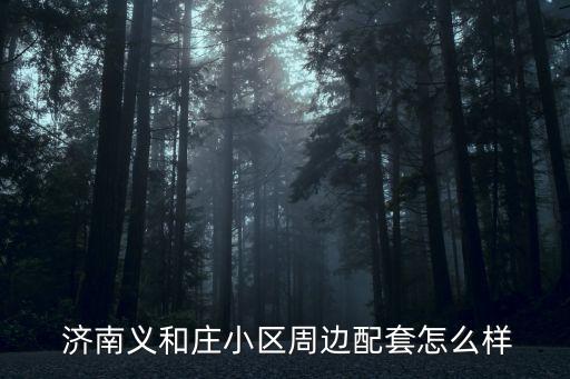  济南义和庄小区周边配套怎么样