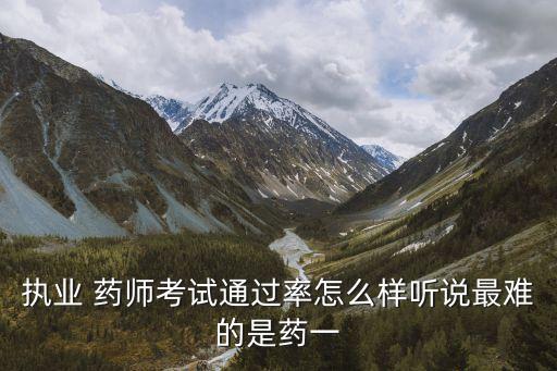 执业 药师考试通过率怎么样听说最难的是药一