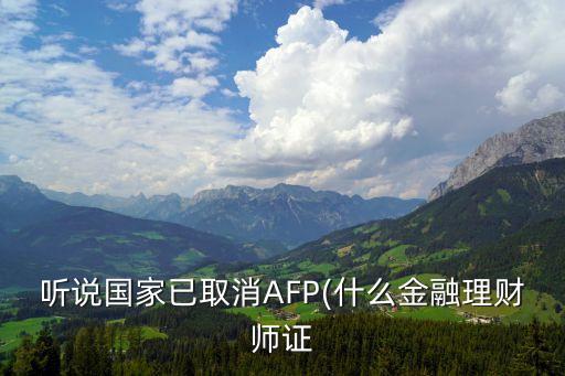 听说国家已取消AFP(什么金融理财师证