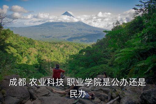 成都 农业科技 职业学院是公办还是民办