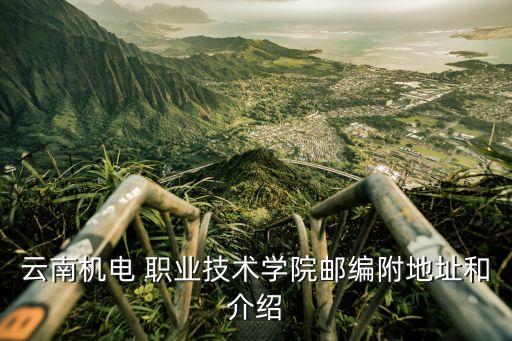 云南机电 职业技术学院邮编附地址和介绍
