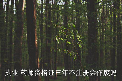 执业 药师资格证三年不注册会作废吗