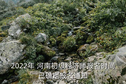 2022年 河南初级经济师报名时间已确定报名通知