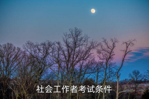 社会工作者考试条件