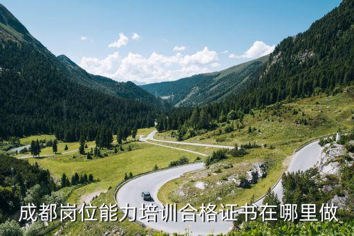  成都岗位能力培训合格证书在哪里做