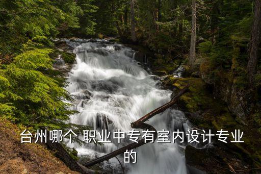  台州哪个 职业中专有室内设计专业的
