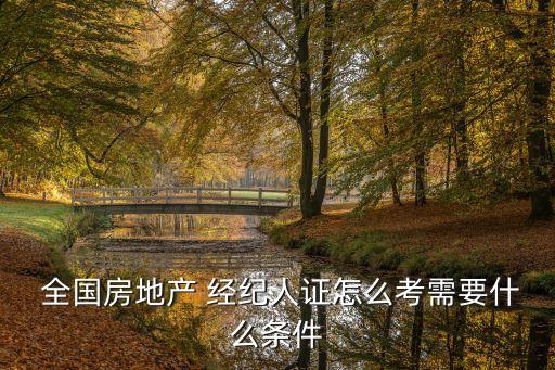 全国房地产 经纪人证怎么考需要什么条件