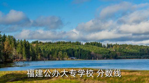 福建公办大专学校 分数线