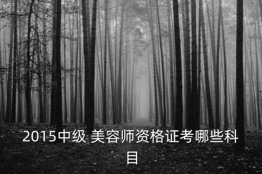 2015中级 美容师资格证考哪些科目