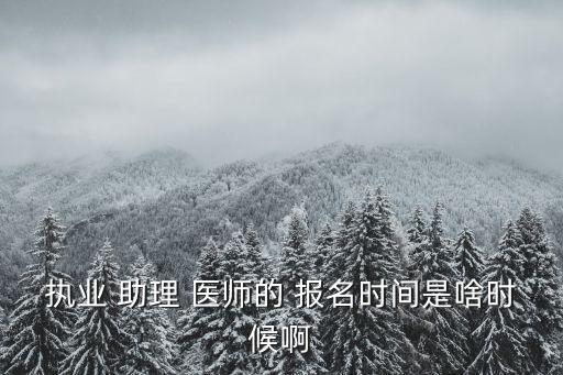 执业 助理 医师的 报名时间是啥时候啊