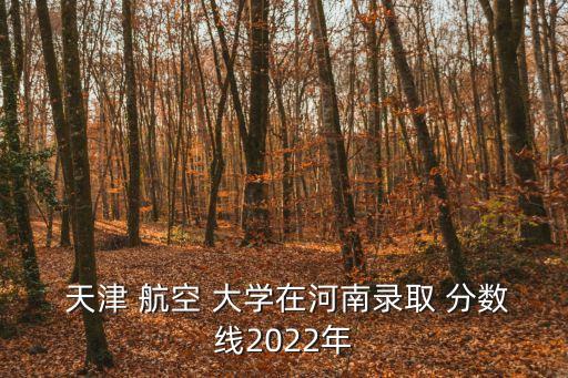 天津航空职业大学分数线,天津中国航空大学分数线