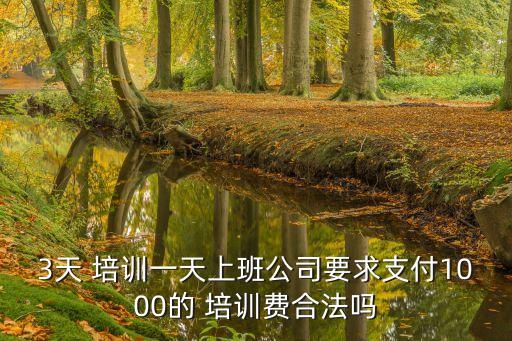 3天 培训一天上班公司要求支付1000的 培训费合法吗