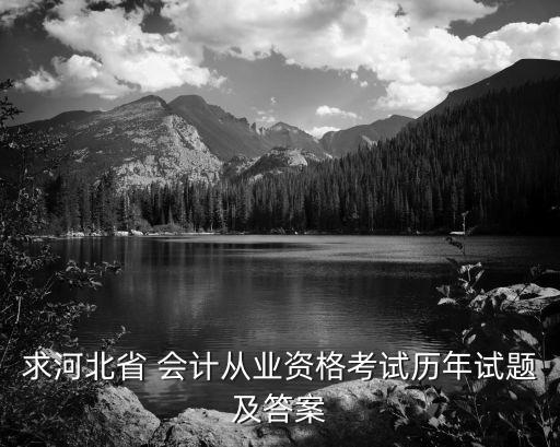 求河北省 会计从业资格考试历年试题及答案