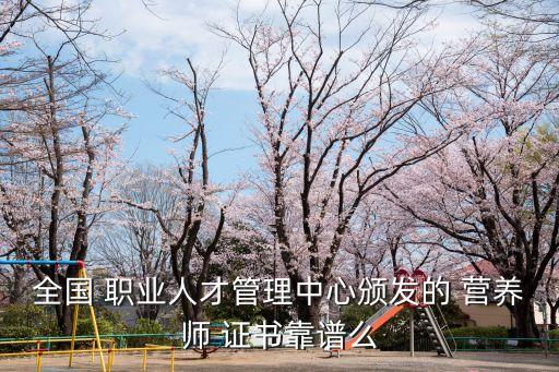 全国 职业人才管理中心颁发的 营养师 证书靠谱么
