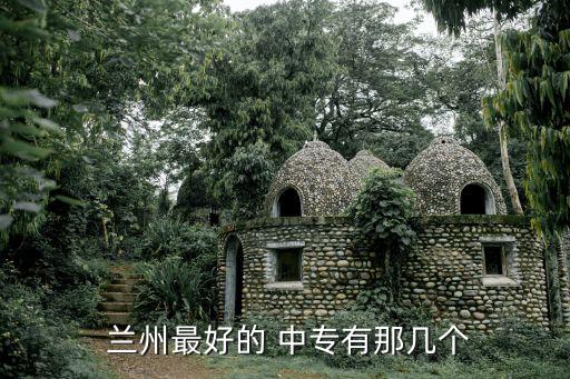  兰州最好的 中专有那几个